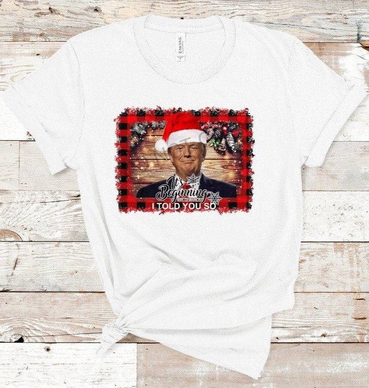 Trump-"It's Beginning to look a lot like I told you so" T-Shirt