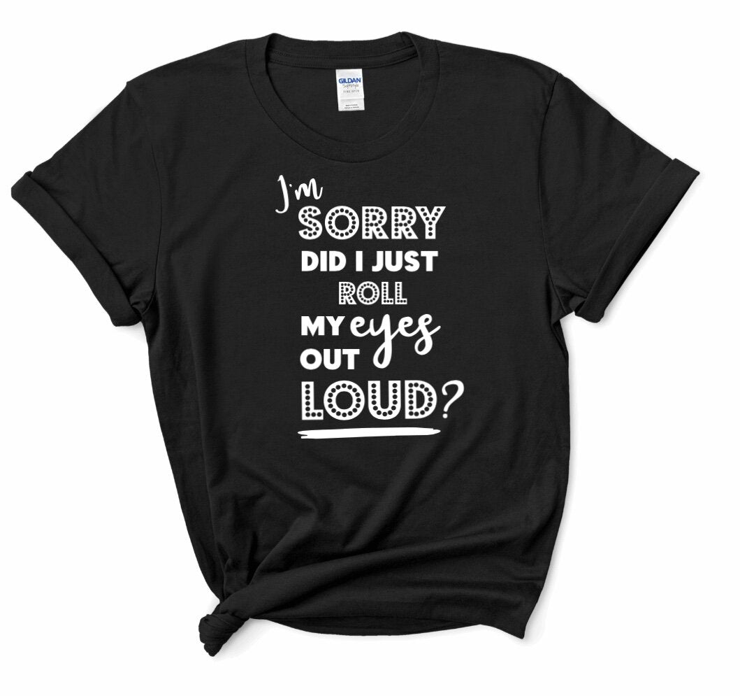 "I'm Sorry Did I Roll My Eyes Out Loud?" T-Shirt