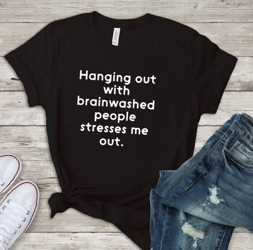 "Hanging Out With Brainwashed People Stresses Me Out" T-Shirt