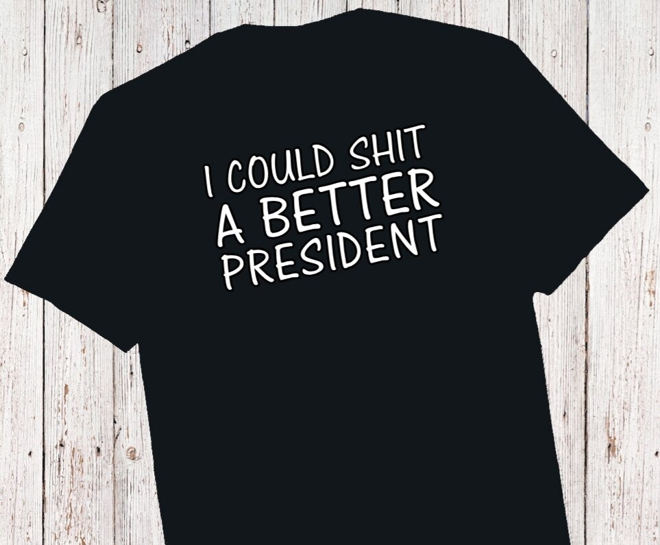 "I could shit a better president" T-Shirt