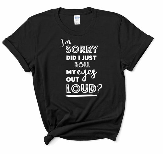 "I'm Sorry Did I Roll My Eyes Out Loud?" T-Shirt