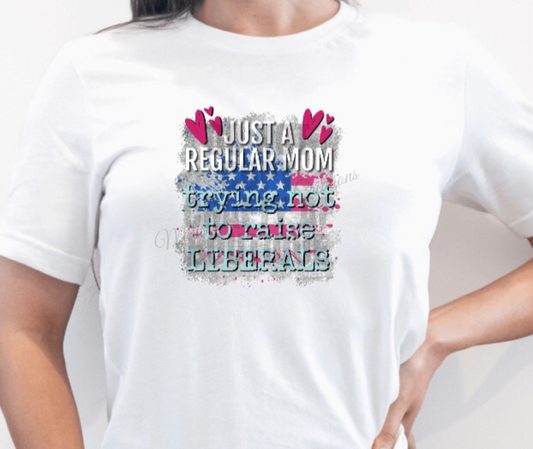 "Just A Regular Mom trying not to raise Liberals" T-Shirt
