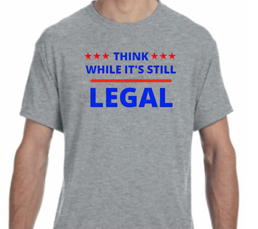 Think While It's Still Legal T-Shirt