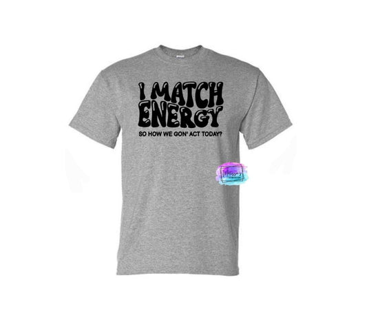 "I Match Energy So How We Gon' Act Today?" T-Shirt