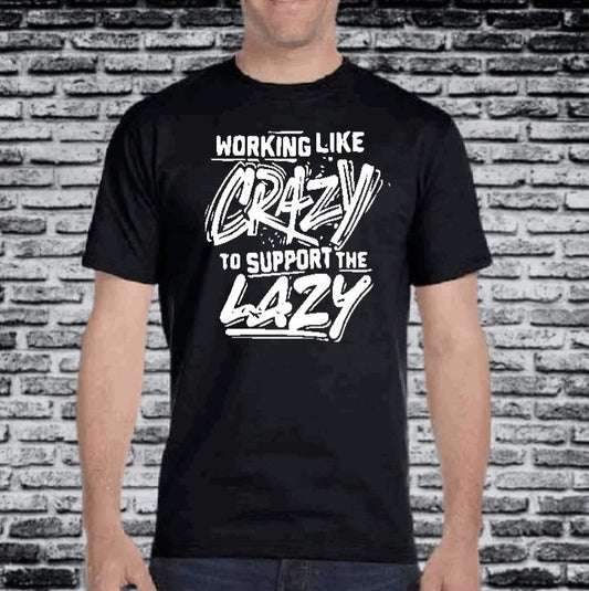 "Working Like Crazy to Support the Lazy" T-Shirt