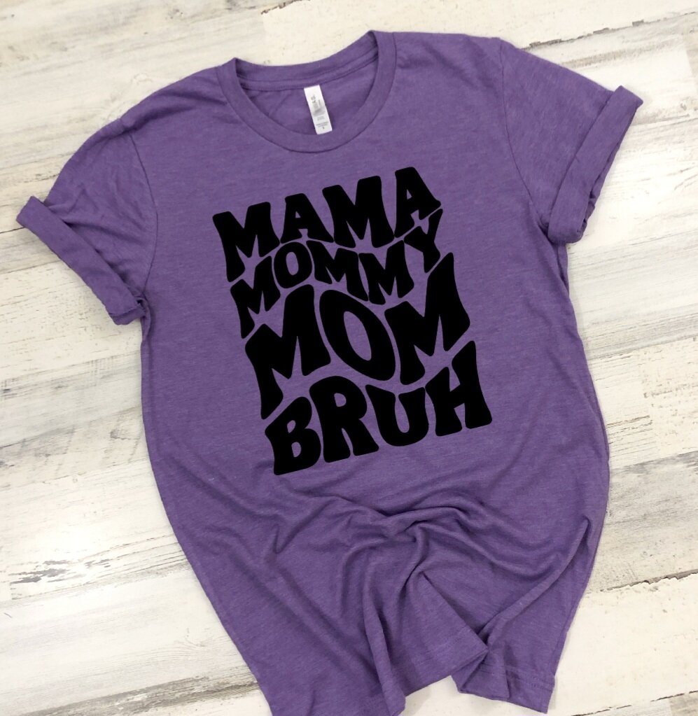 Mama, Mommy, Mom, Bruh T-Shirt (Choose your colors)