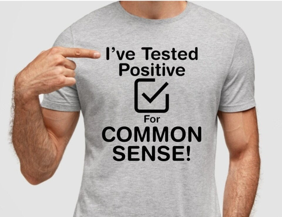 I've Tested Positive for Common Sense T-Shirt